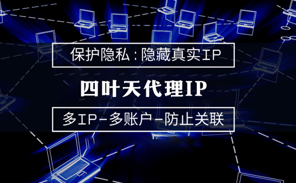 【济宁代理IP】代理服务器的类型有哪些？四叶天代理IP怎么样